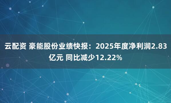 云配资 豪能股份业绩快报：2025年度净利润2.83亿元 同比减少12.22%